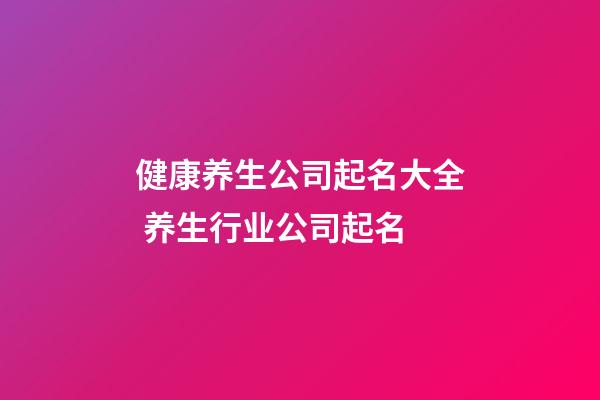 健康养生公司起名大全 养生行业公司起名